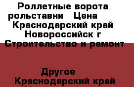 Роллетные ворота, рольставни › Цена ­ 10 - Краснодарский край, Новороссийск г. Строительство и ремонт » Другое   . Краснодарский край,Новороссийск г.